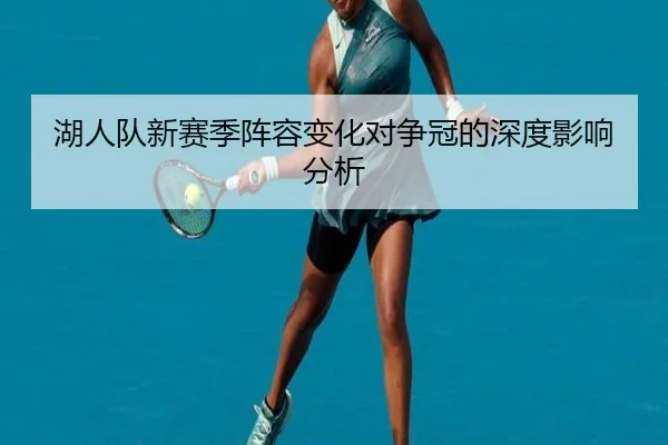 湖人队新赛季阵容变化对争冠的深度影响分析